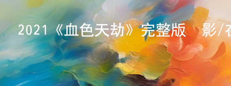 陳華堂發布2021《血色天劫》完整版電影/在線觀看/百度云-美劇天堂